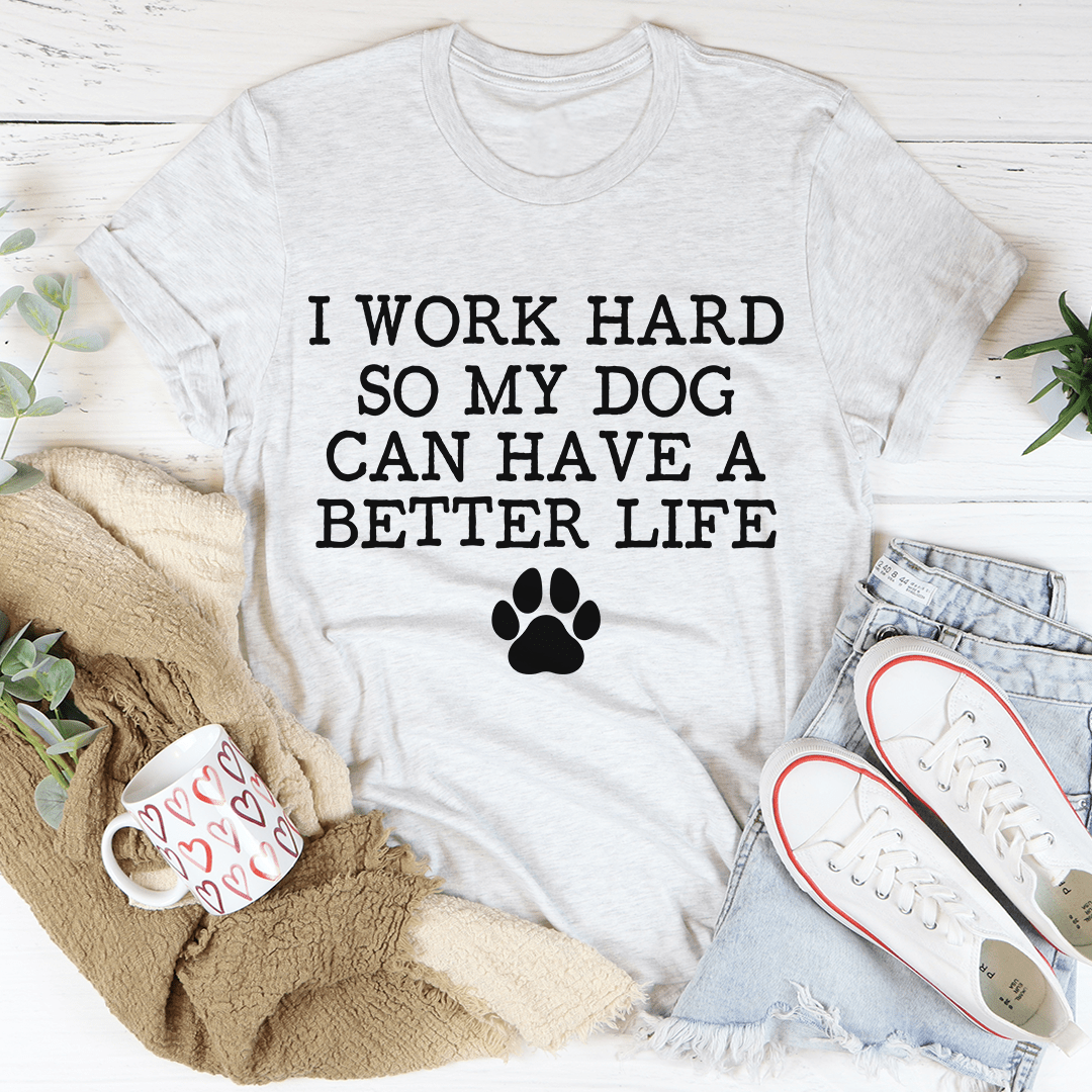 I Work Hard So My Dog Can Have A Better Life Tee-1