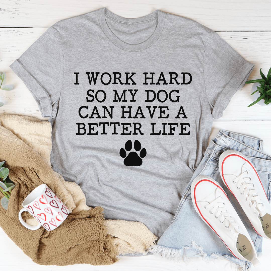 I Work Hard So My Dog Can Have A Better Life Tee-2