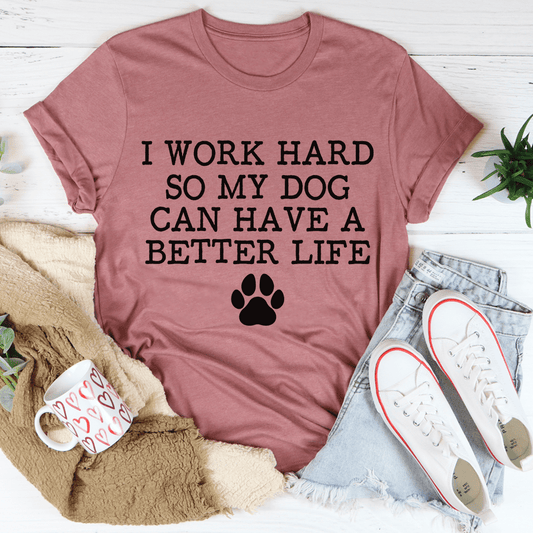I Work Hard So My Dog Can Have A Better Life Tee-0