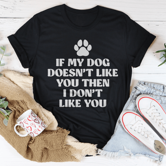 If My Dog Doesn't Like You Then I Don't Like You Tee-0